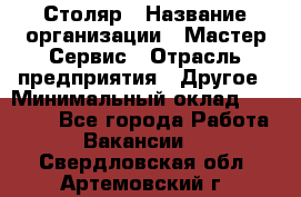 Столяр › Название организации ­ Мастер Сервис › Отрасль предприятия ­ Другое › Минимальный оклад ­ 50 000 - Все города Работа » Вакансии   . Свердловская обл.,Артемовский г.